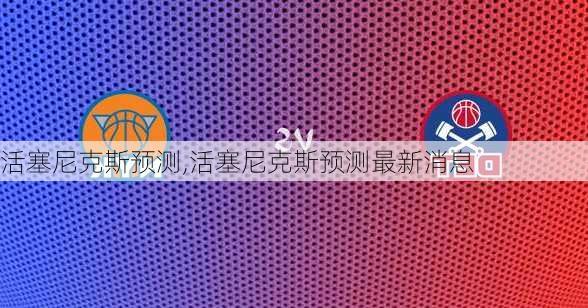 活塞尼克斯预测,活塞尼克斯预测最新消息