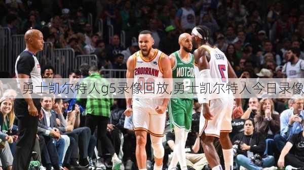 勇士凯尔特人g5录像回放,勇士凯尔特人今日录像