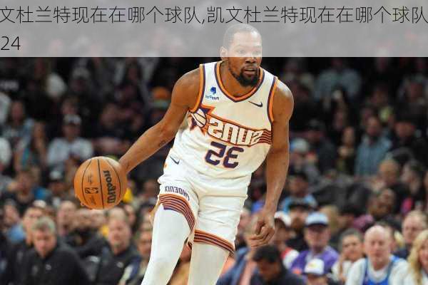 凯文杜兰特现在在哪个球队,凯文杜兰特现在在哪个球队2024