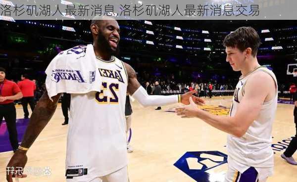 洛杉矶湖人最新消息,洛杉矶湖人最新消息交易