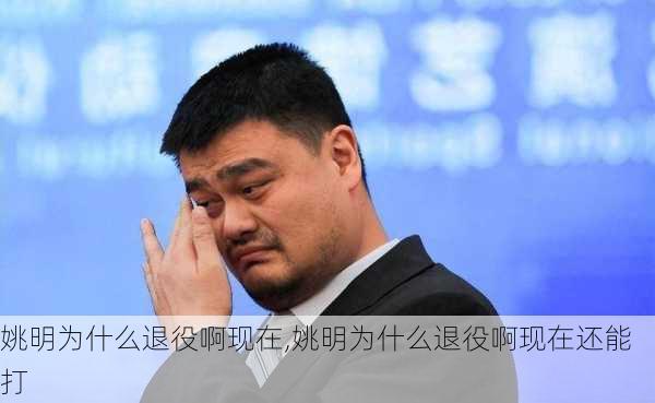 姚明为什么退役啊现在,姚明为什么退役啊现在还能打