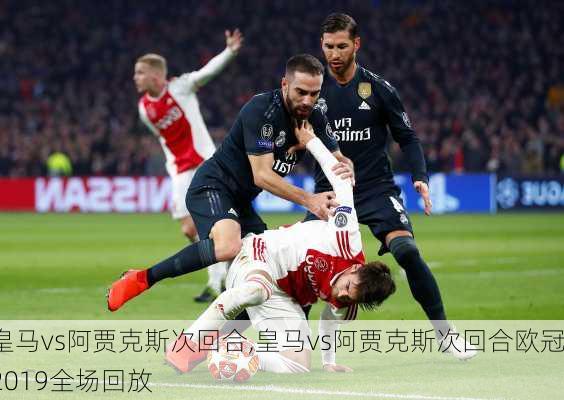 皇马vs阿贾克斯次回合,皇马vs阿贾克斯次回合欧冠2019全场回放