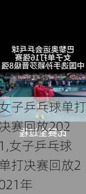 女子乒乓球单打决赛回放2021,女子乒乓球单打决赛回放2021年