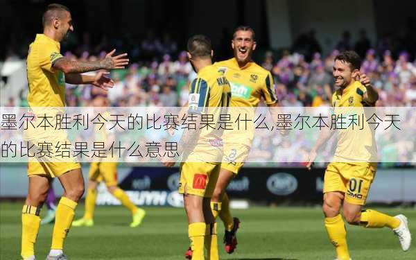 墨尔本胜利今天的比赛结果是什么,墨尔本胜利今天的比赛结果是什么意思