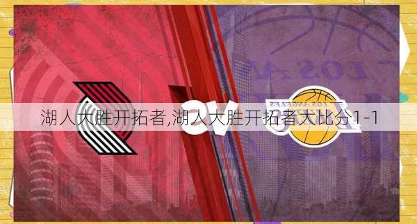 湖人大胜开拓者,湖人大胜开拓者大比分1-1