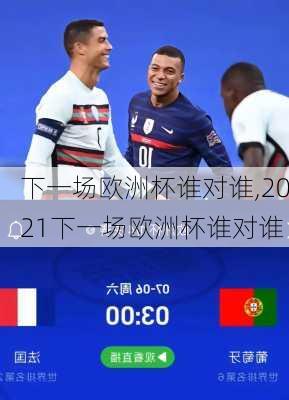 下一场欧洲杯谁对谁,2021下一场欧洲杯谁对谁