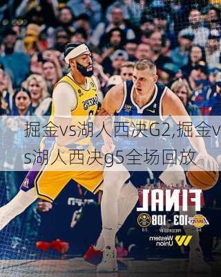 掘金vs湖人西决G2,掘金vs湖人西决g5全场回放