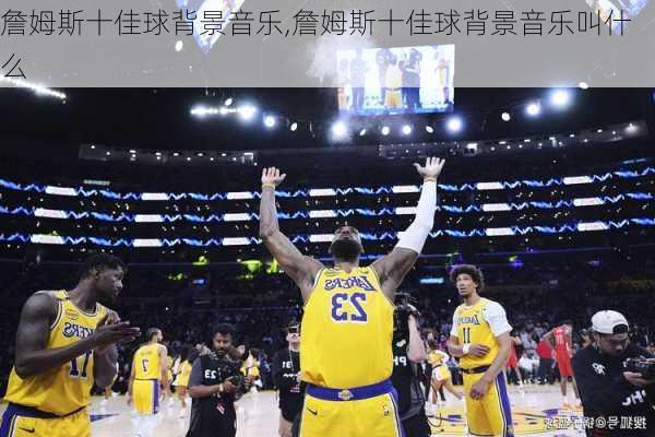 詹姆斯十佳球背景音乐,詹姆斯十佳球背景音乐叫什么