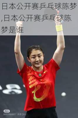 日本公开赛乒乓球陈梦,日本公开赛乒乓球陈梦是谁