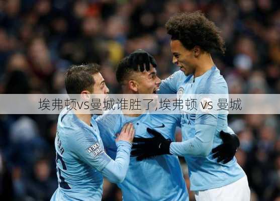 埃弗顿vs曼城谁胜了,埃弗顿 vs 曼城