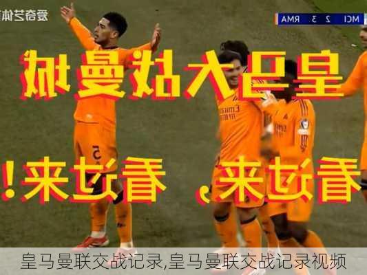 皇马曼联交战记录,皇马曼联交战记录视频
