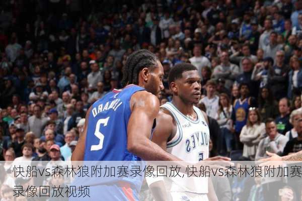快船vs森林狼附加赛录像回放,快船vs森林狼附加赛录像回放视频