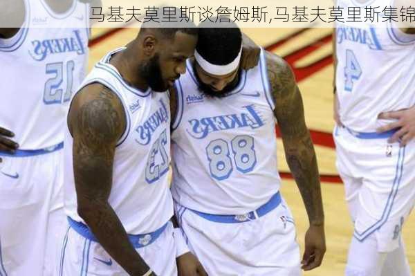 马基夫莫里斯谈詹姆斯,马基夫莫里斯集锦