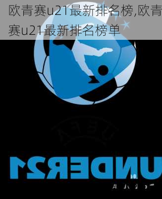 欧青赛u21最新排名榜,欧青赛u21最新排名榜单