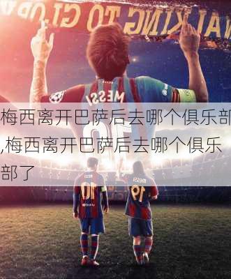 梅西离开巴萨后去哪个俱乐部,梅西离开巴萨后去哪个俱乐部了