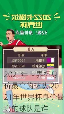 2021年世界杯身价最高的球队,2021年世界杯身价最高的球队是谁
