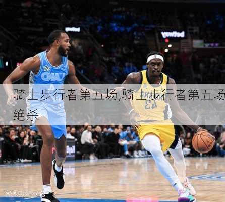 骑士步行者第五场,骑士步行者第五场绝杀
