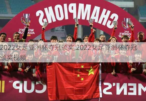 2022女足亚洲杯夺冠颁奖,2022女足亚洲杯夺冠颁奖视频