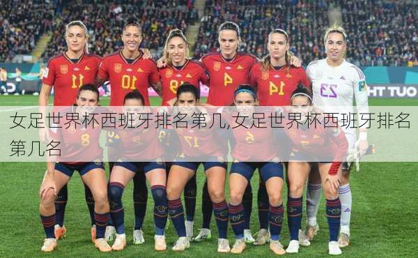 女足世界杯西班牙排名第几,女足世界杯西班牙排名第几名