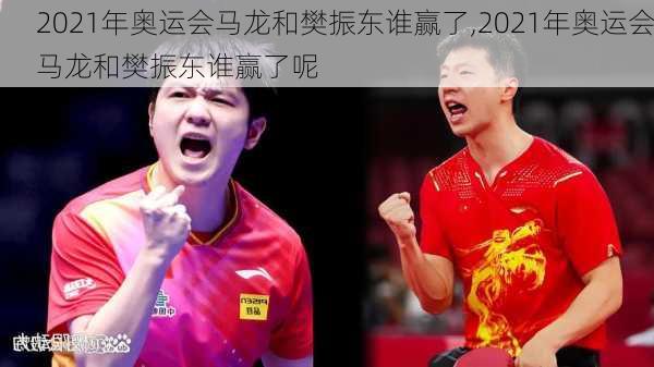 2021年奥运会马龙和樊振东谁赢了,2021年奥运会马龙和樊振东谁赢了呢