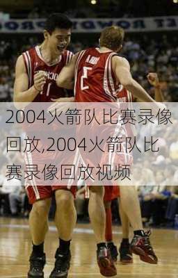 2004火箭队比赛录像回放,2004火箭队比赛录像回放视频