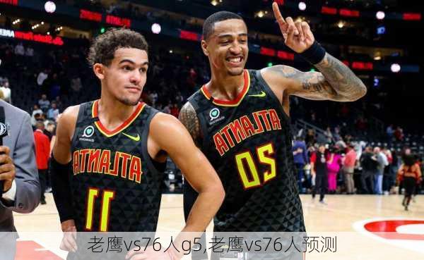 老鹰vs76人g5,老鹰vs76人预测