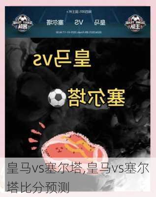 皇马vs塞尔塔,皇马vs塞尔塔比分预测