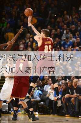 科沃尔加入骑士,科沃尔加入骑士阵容
