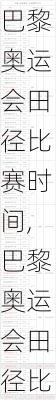 巴黎奥运会田径比赛时间,巴黎奥运会田径比赛时间表