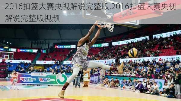 2016扣篮大赛央视解说完整版,2016扣篮大赛央视解说完整版视频