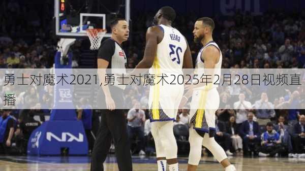 勇士对魔术2021,勇士对魔术2025年2月28日视频直播