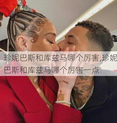 珍妮巴斯和库兹马哪个厉害,珍妮巴斯和库兹马哪个厉害一点