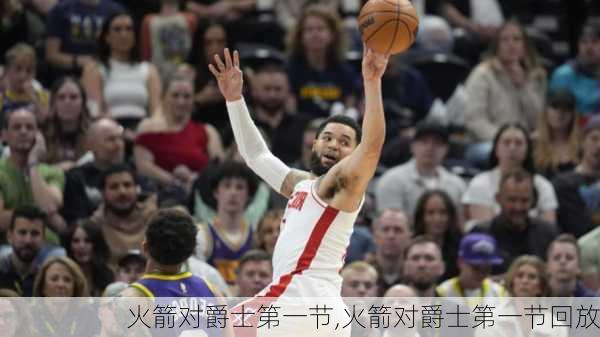 火箭对爵士第一节,火箭对爵士第一节回放
