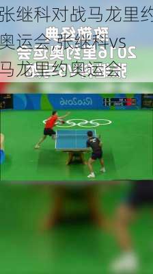 张继科对战马龙里约奥运会,张继科vs马龙里约奥运会