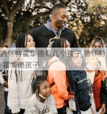 德怀特霍华德有几个孩子,德怀特·霍华德孩子