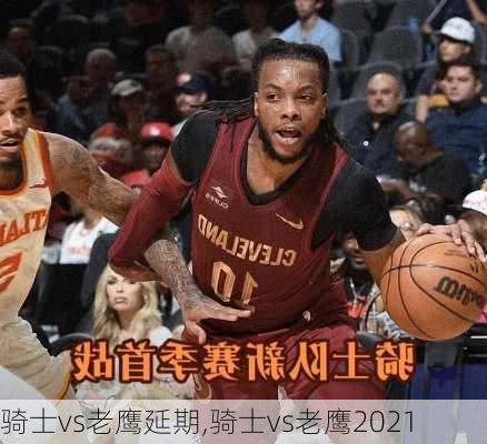 骑士vs老鹰延期,骑士vs老鹰2021