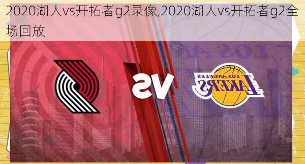 2020湖人vs开拓者g2录像,2020湖人vs开拓者g2全场回放