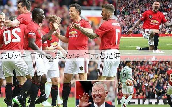 曼联vs拜仁元老,曼联vs拜仁元老是谁