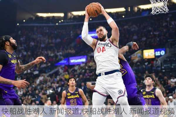 快船战胜湖人 新闻报道,快船战胜湖人 新闻报道视频