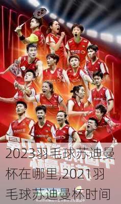 2023羽毛球苏迪曼杯在哪里,2021羽毛球苏迪曼杯时间