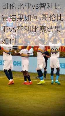 哥伦比亚vs智利比赛结果如何,哥伦比亚vs智利比赛结果如何