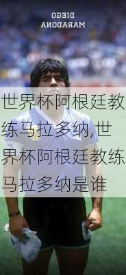 世界杯阿根廷教练马拉多纳,世界杯阿根廷教练马拉多纳是谁