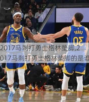 2017马刺打勇士格林垫脚,2017马刺打勇士格林垫脚的是谁