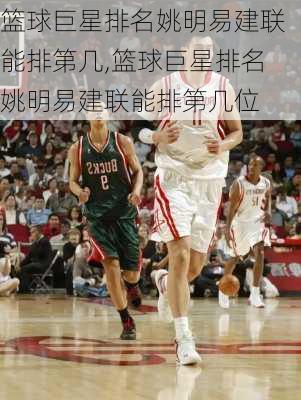 篮球巨星排名姚明易建联能排第几,篮球巨星排名姚明易建联能排第几位