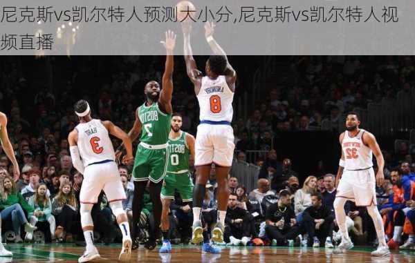 尼克斯vs凯尔特人预测大小分,尼克斯vs凯尔特人视频直播