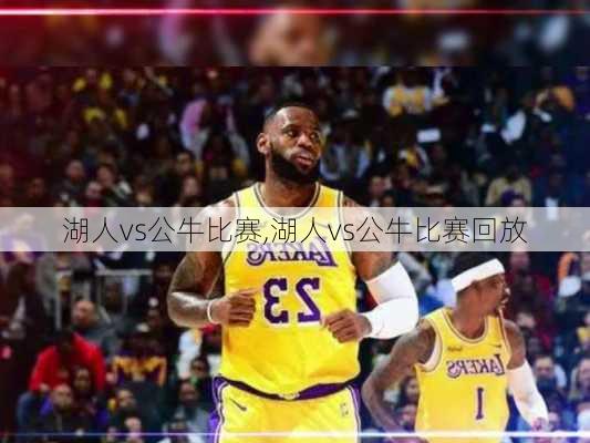 湖人vs公牛比赛,湖人vs公牛比赛回放
