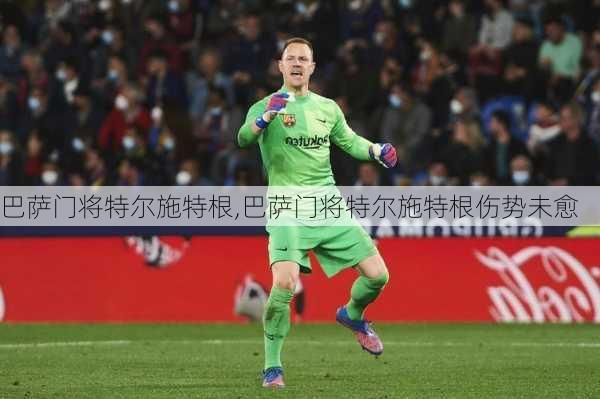 巴萨门将特尔施特根,巴萨门将特尔施特根伤势未愈