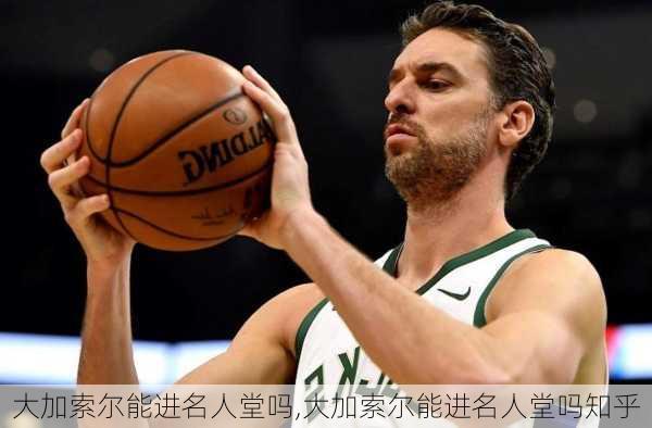 大加索尔能进名人堂吗,大加索尔能进名人堂吗知乎