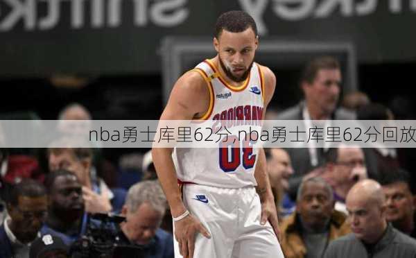 nba勇士库里62分,nba勇士库里62分回放