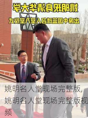 姚明名人堂现场完整版,姚明名人堂现场完整版视频